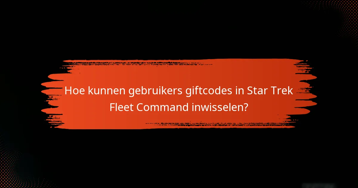 Hoe kunnen gebruikers giftcodes in Star Trek Fleet Command inwisselen?