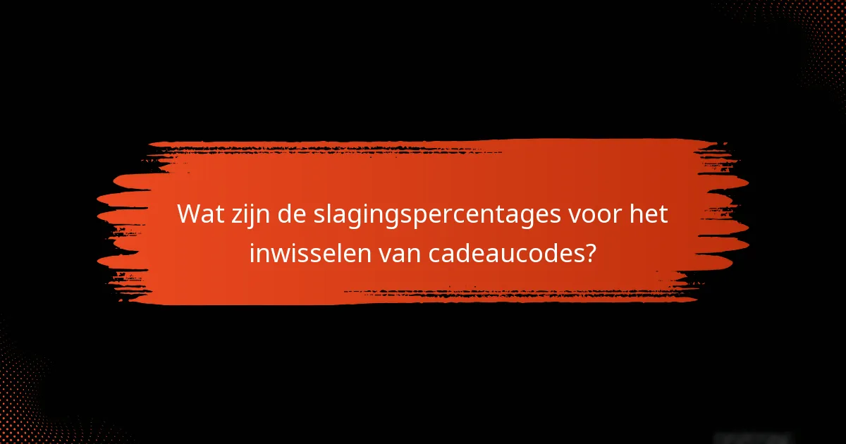 Wat zijn de slagingspercentages voor het inwisselen van cadeaucodes?